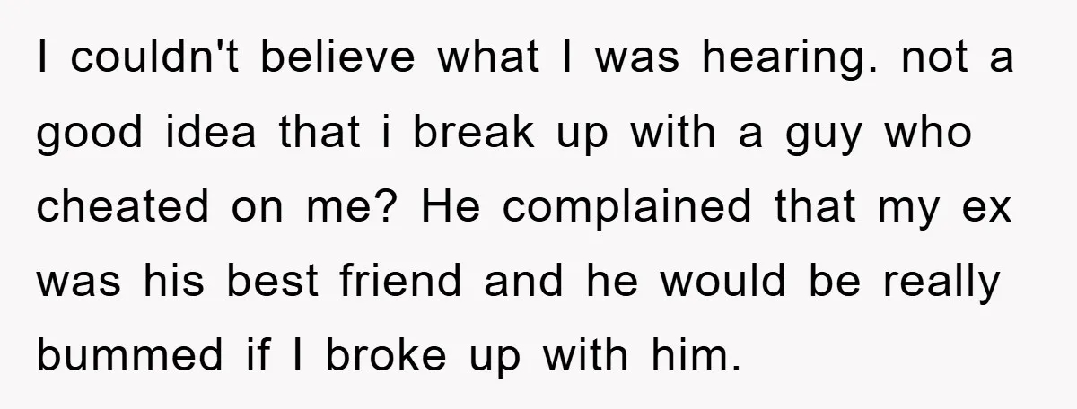 I couldn't believe what I was hearing. not a good idea that i break up with a guy who cheated on me? He complained that my ex was his best...