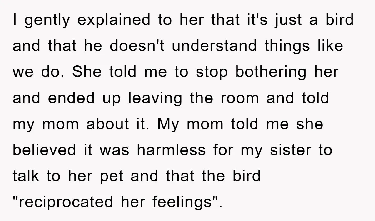 I gently explained to her that it's just a bird and that he doesn't understand things like we do. She told me to stop bothering her and ended up leaving...