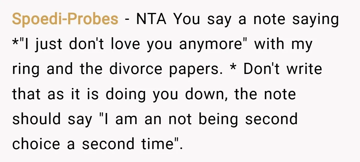 Spoedi-Probes − NTA You say a note saying *"I just don't love you anymore" with my ring and the divorce papers. * Don't write that as it is doing you...