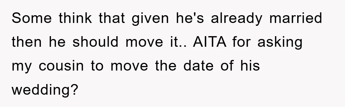 Some think that given he's already married then he should move it.. AITA for asking my cousin to move the date of his wedding?