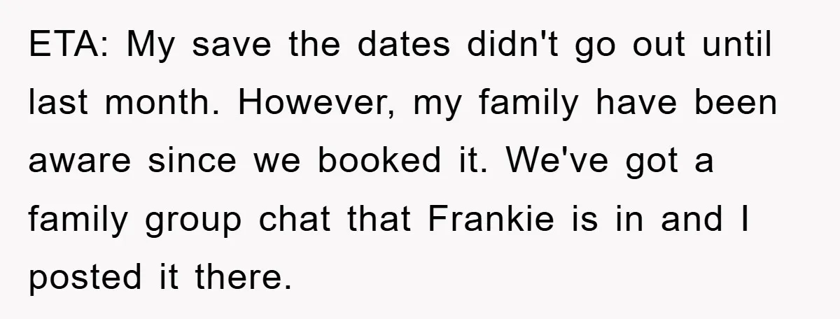 ETA: My save the dates didn't go out until last month. However, my family have been aware since we booked it. We've got a family group chat that Frankie is...