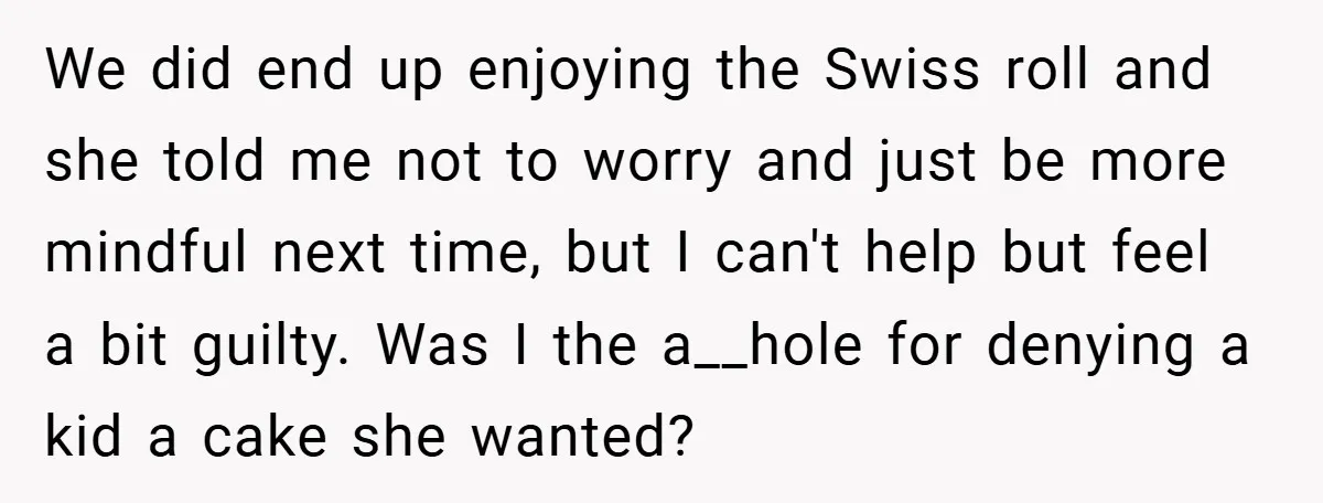 We did end up enjoying the Swiss roll and she told me not to worry and just be more mindful next time, but I can't help but feel a bit...