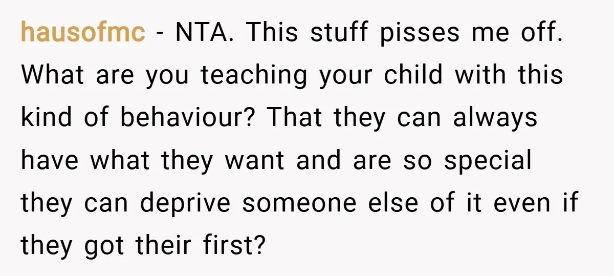 hausofmc − NTA. This stuff pisses me off. What are you teaching your child with this kind of behaviour? That they can always have what they want and are so...