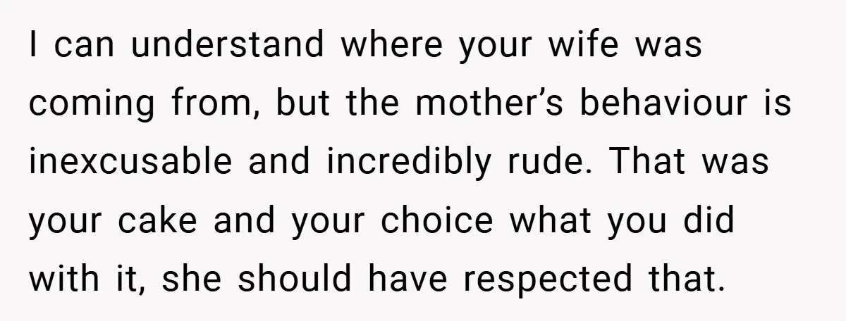 I can understand where your wife was coming from, but the mother’s behaviour is inexcusable and incredibly rude. That was your cake and your choice what you did with it,...