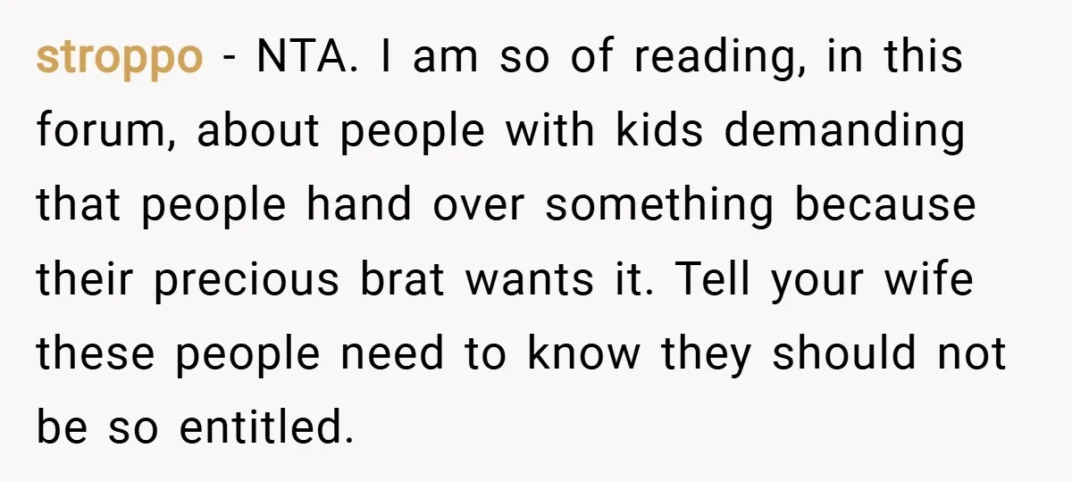 stroppo − NTA. I am so of reading, in this forum, about people with kids demanding that people hand over something because their precious brat wants it. Tell your wife...