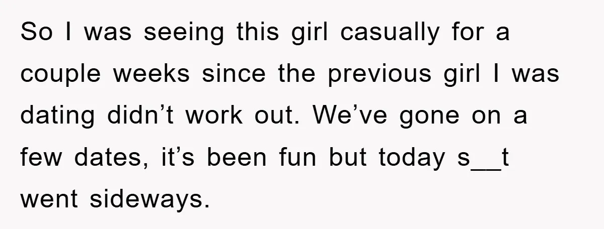 So I was seeing this girl casually for a couple weeks since the previous girl I was dating didn’t work out. We’ve gone on a few dates, it’s been fun...