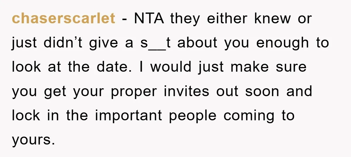chaserscarlet − NTA they either knew or just didn’t give a s__t about you enough to look at the date. I would just make sure you get your proper invites...