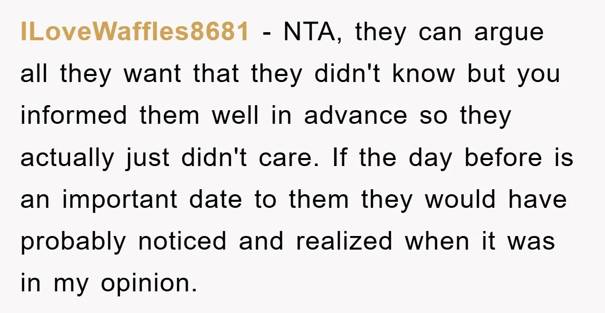 ILoveWaffles8681 − NTA, they can argue all they want that they didn't know but you informed them well in advance so they actually just didn't care. If the day before...