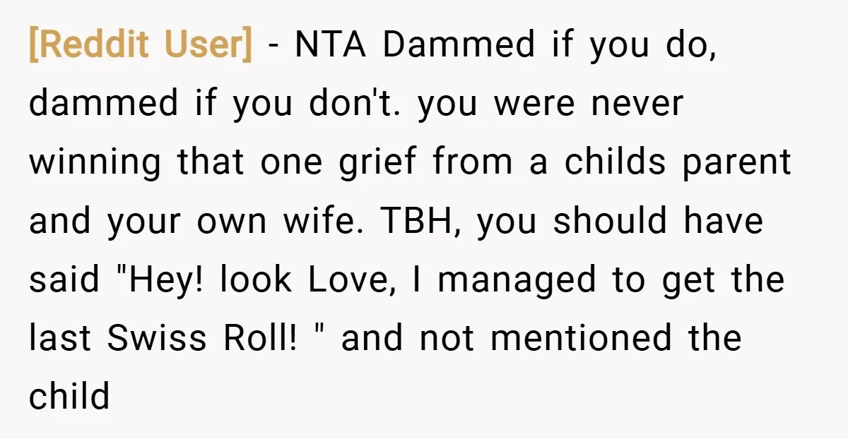 [Reddit User] − NTA Dammed if you do, dammed if you don't. you were never winning that one grief from a childs parent and your own wife. TBH, you should...