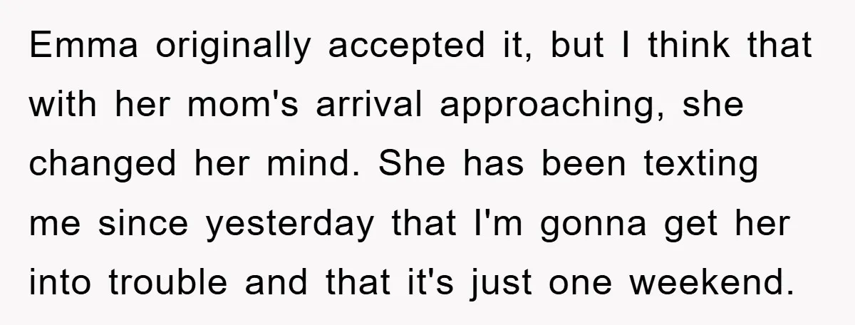 Emma originally accepted it, but I think that with her mom's arrival approaching, she changed her mind. She has been texting me since yesterday that I'm gonna get her into...