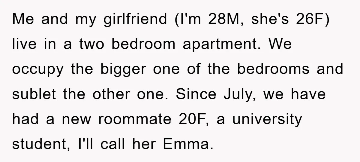 Me and my girlfriend (I'm 28M, she's 26F) live in a two bedroom apartment. We occupy the bigger one of the bedrooms and sublet the other one. Since July, we...