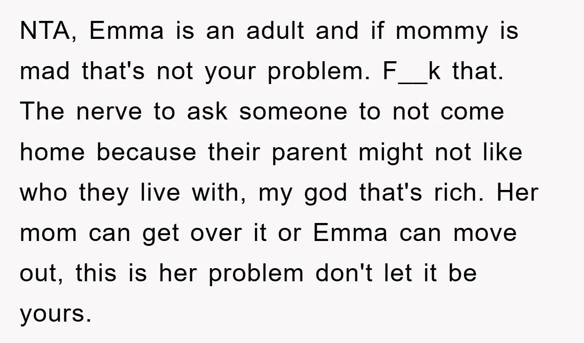 NTA, Emma is an adult and if mommy is mad that's not your problem. F__k that. The nerve to ask someone to not come home because their parent might not...