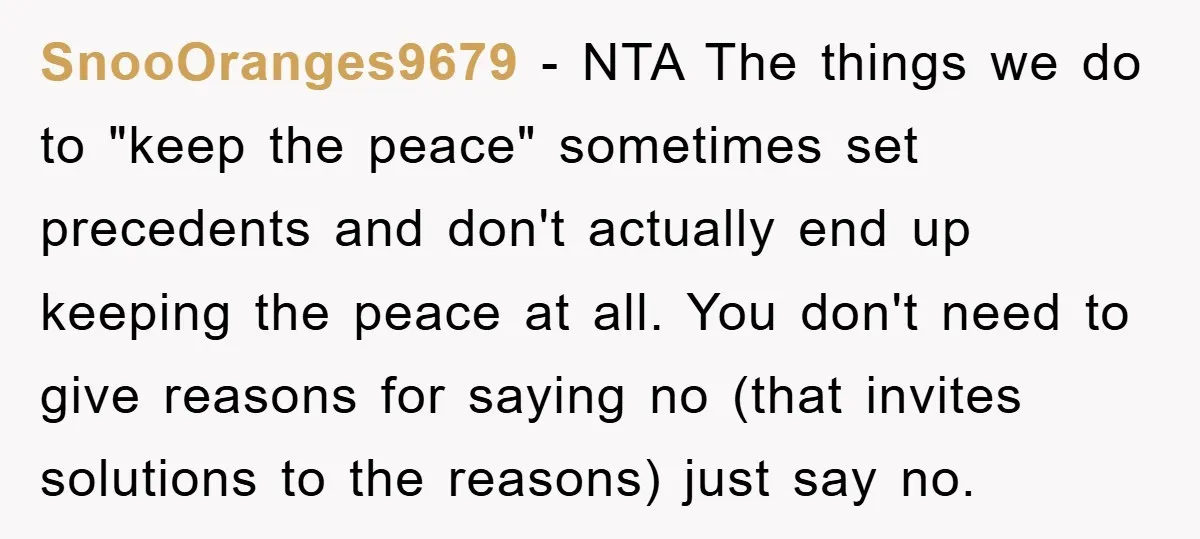 SnooOranges9679 − NTA The things we do to "keep the peace" sometimes set precedents and don't actually end up keeping the peace at all. You don't need to give reasons...