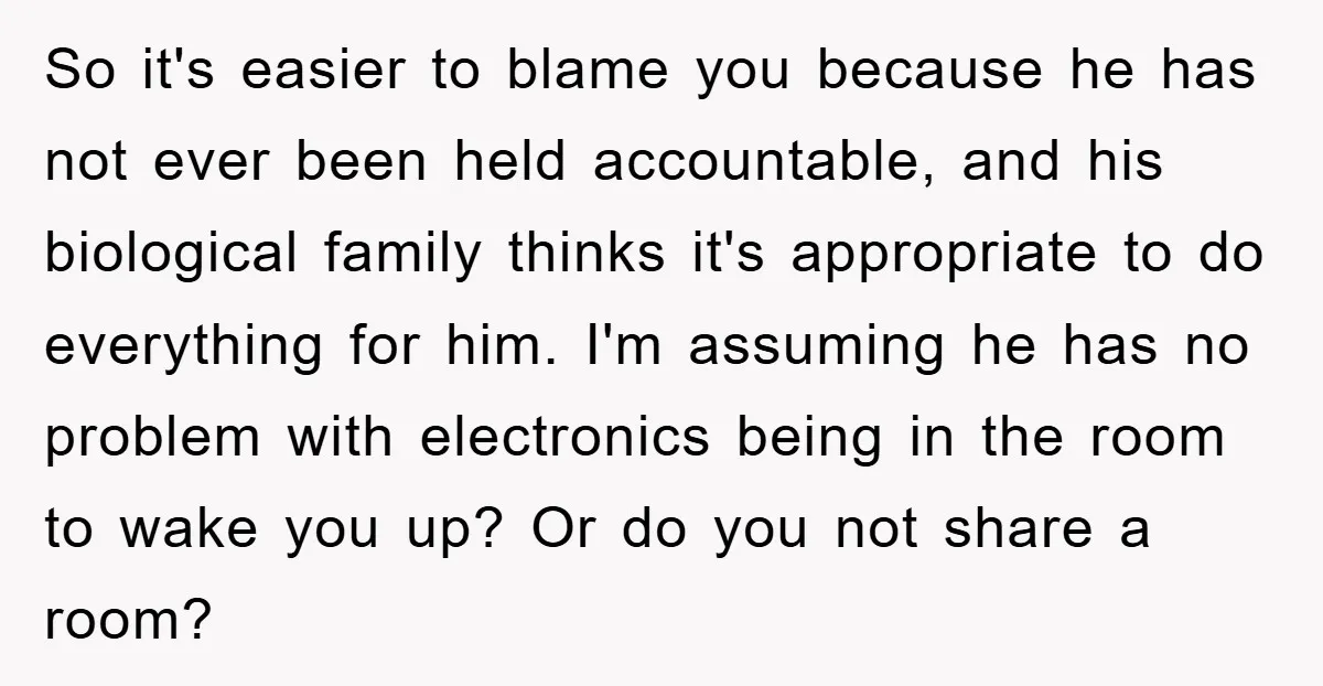 So it's easier to blame you because he has not ever been held accountable, and his biological family thinks it's appropriate to do everything for him. I'm assuming he has...