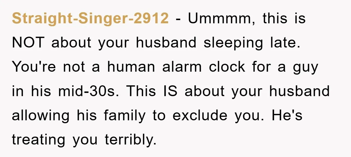 Straight-Singer-2912 − Ummmm, this is NOT about your husband sleeping late. You're not a human alarm clock for a guy in his mid-30s. This IS about your husband allowing his...