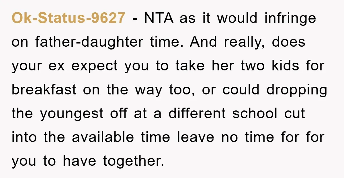 Ok-Status-9627 − NTA as it would infringe on father-daughter time. And really, does your ex expect you to take her two kids for breakfast on the way too, or could...