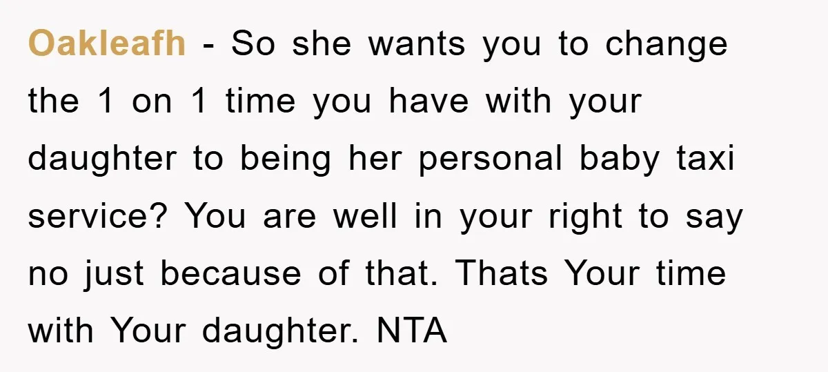 Oakleafh − So she wants you to change the 1 on 1 time you have with your daughter to being her personal baby taxi service? You are well in your...