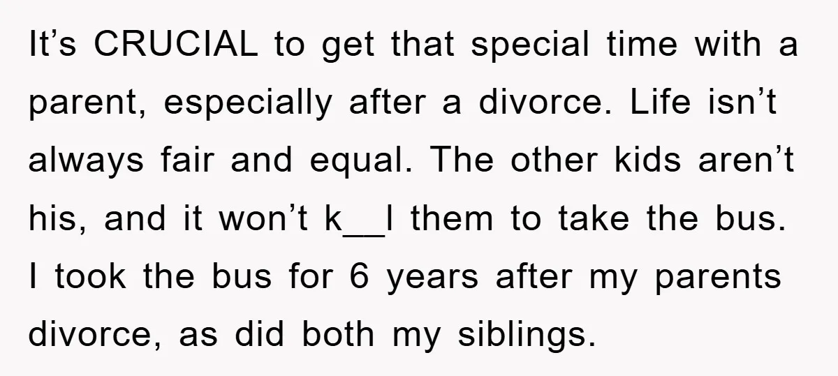 It’s CRUCIAL to get that special time with a parent, especially after a divorce. Life isn’t always fair and equal. The other kids aren’t his, and it won’t k__l them...