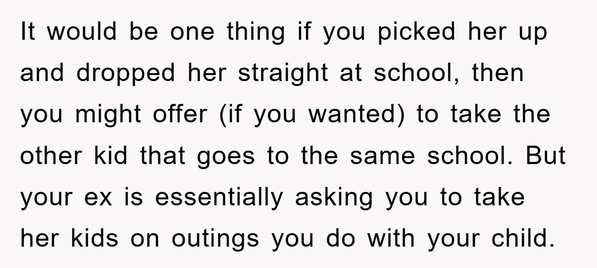 It would be one thing if you picked her up and dropped her straight at school, then you might offer (if you wanted) to take the other kid that goes...