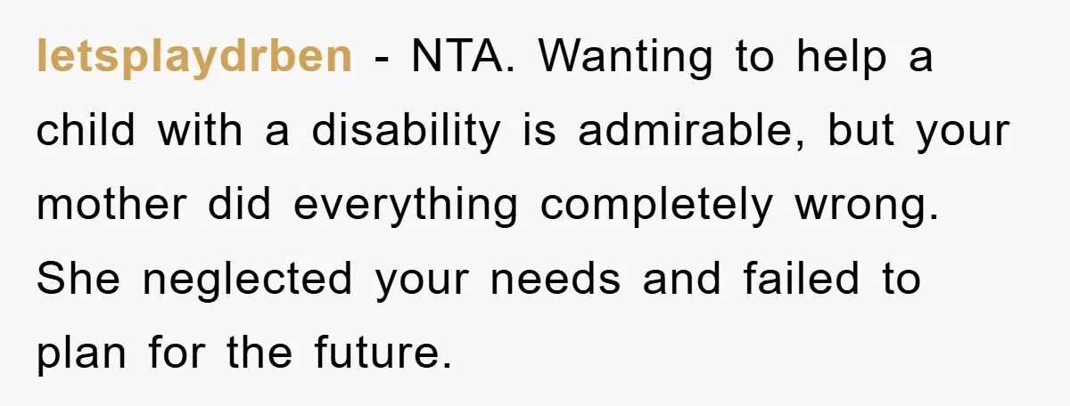 letsplaydrben − NTA. Wanting to help a child with a disability is admirable, but your mother did everything completely wrong. She neglected your needs and failed to plan for the...