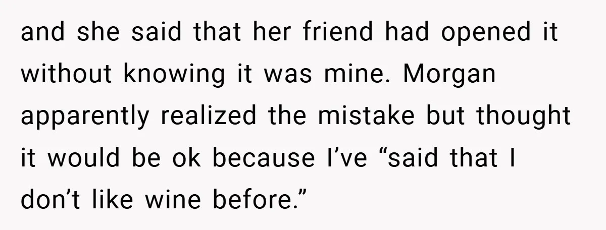 and she said that her friend had opened it without knowing it was mine. Morgan apparently realized the mistake but thought it would be ok because I’ve “said that I...