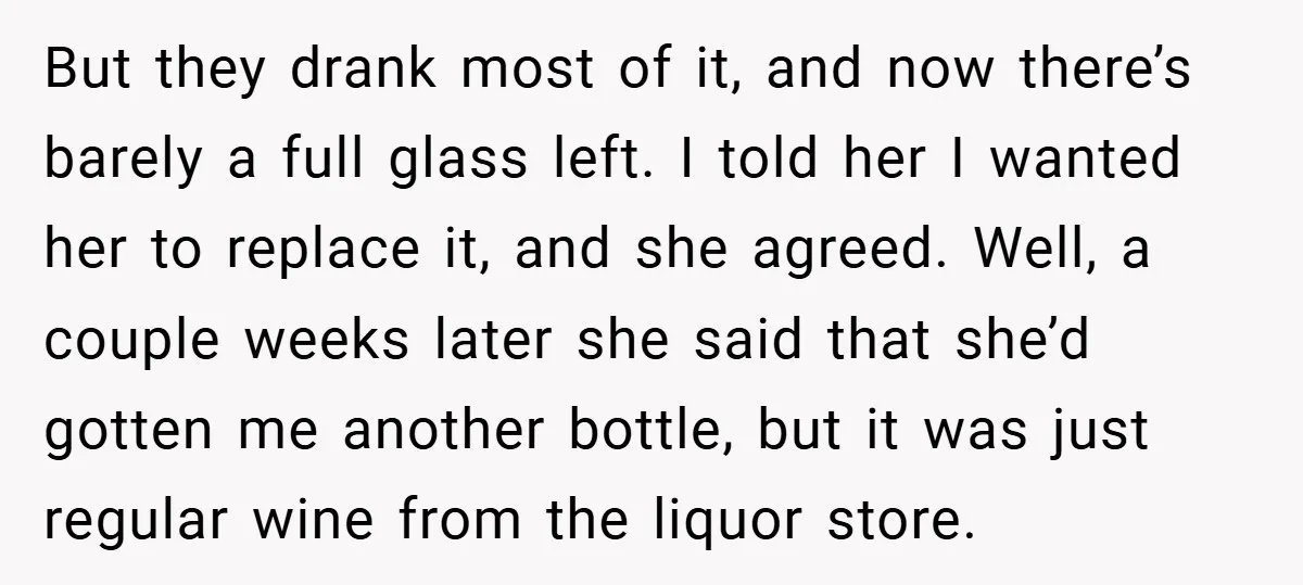But they drank most of it, and now there’s barely a full glass left. I told her I wanted her to replace it, and she agreed. Well, a couple weeks...