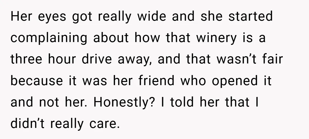 Her eyes got really wide and she started complaining about how that winery is a three hour drive away, and that wasn’t fair because it was her friend who opened...