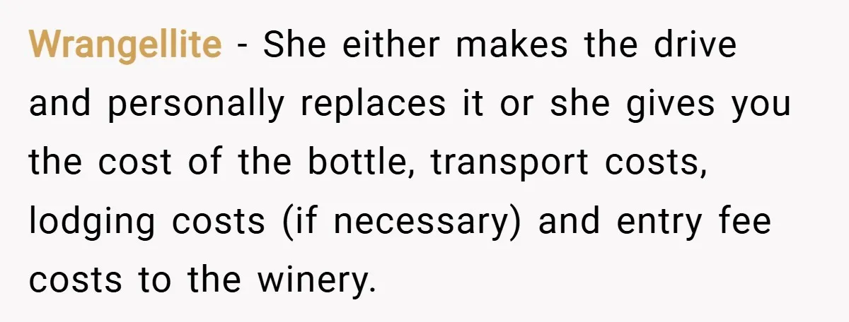Wrangellite − She either makes the drive and personally replaces it or she gives you the cost of the bottle, transport costs, lodging costs (if necessary) and entry fee costs...