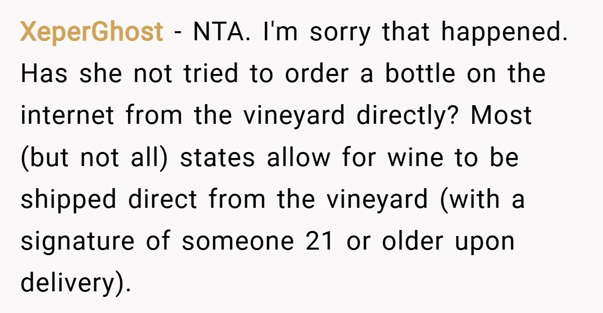 XeperGhost − NTA. I'm sorry that happened. Has she not tried to order a bottle on the internet from the vineyard directly? Most (but not all) states allow for wine...