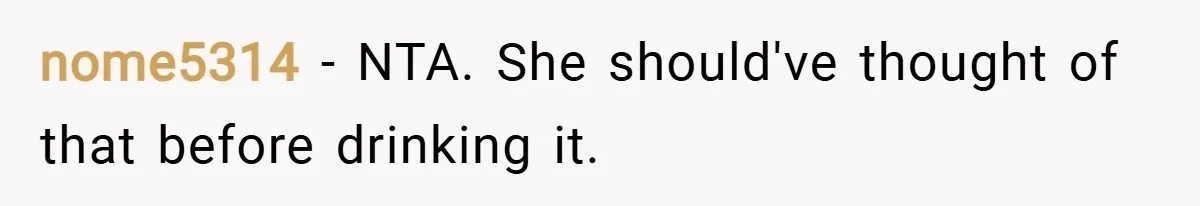 nome5314 − NTA. She should've thought of that before drinking it.