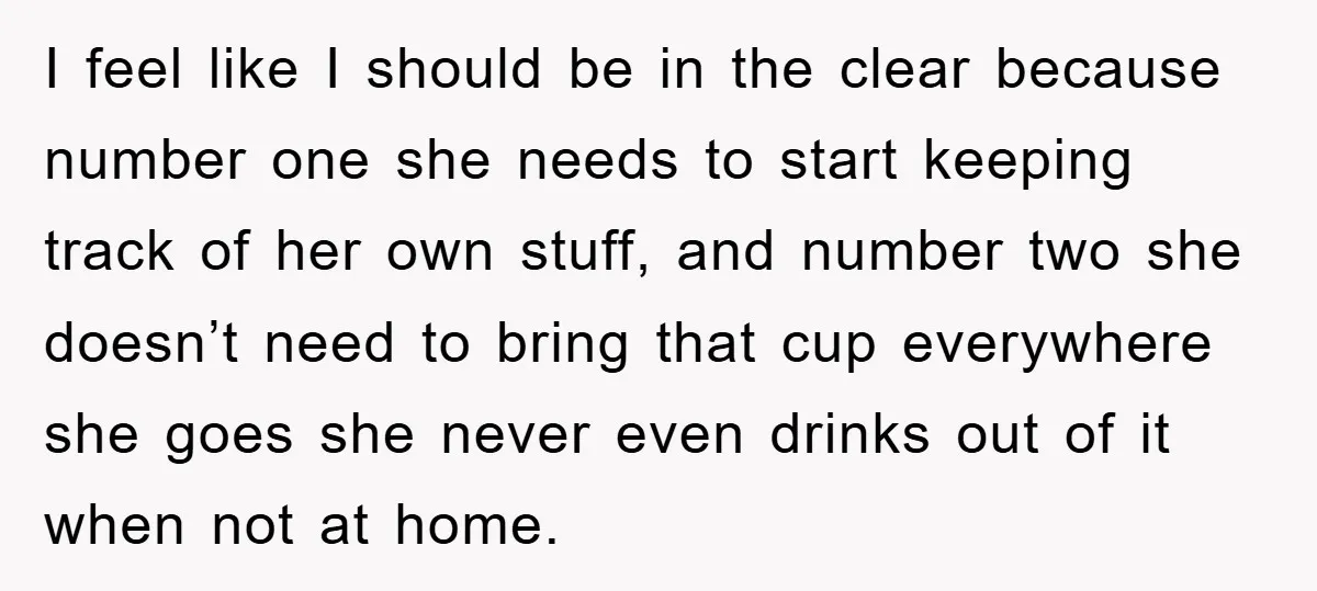 I feel like I should be in the clear because number one she needs to start keeping track of her own stuff, and number two she doesn’t need to bring...