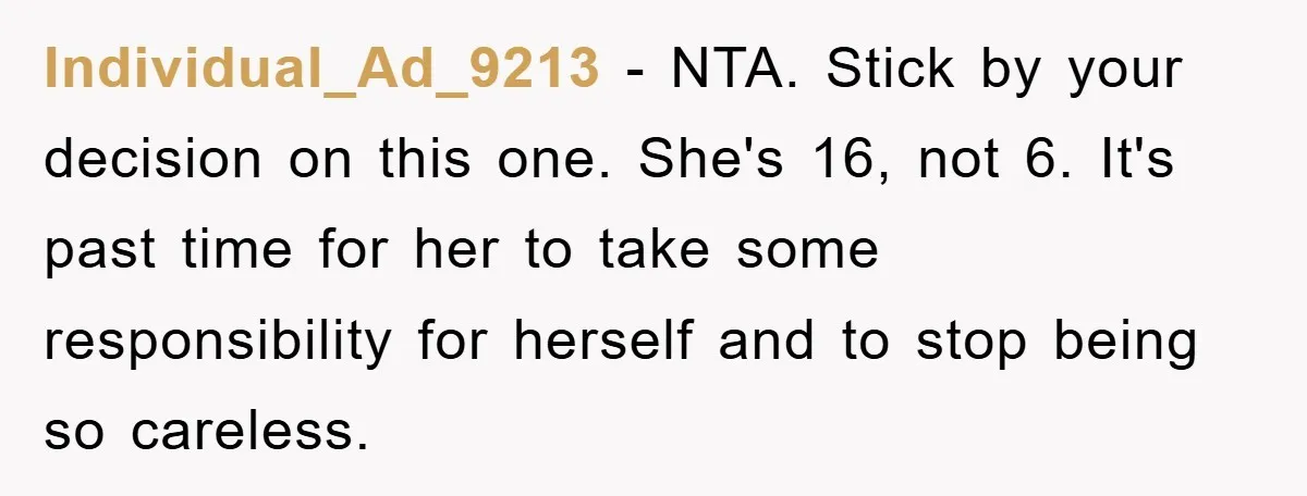 Individual_Ad_9213 − NTA. Stick by your decision on this one. She's 16, not 6. It's past time for her to take some responsibility for herself and to stop being so...