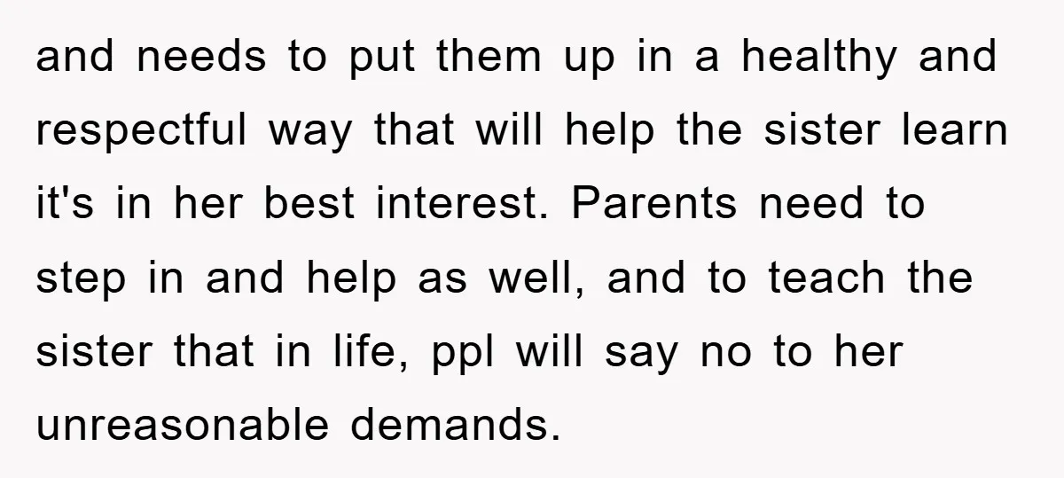 and needs to put them up in a healthy and respectful way that will help the sister learn it's in her best interest. Parents need to step in and help...