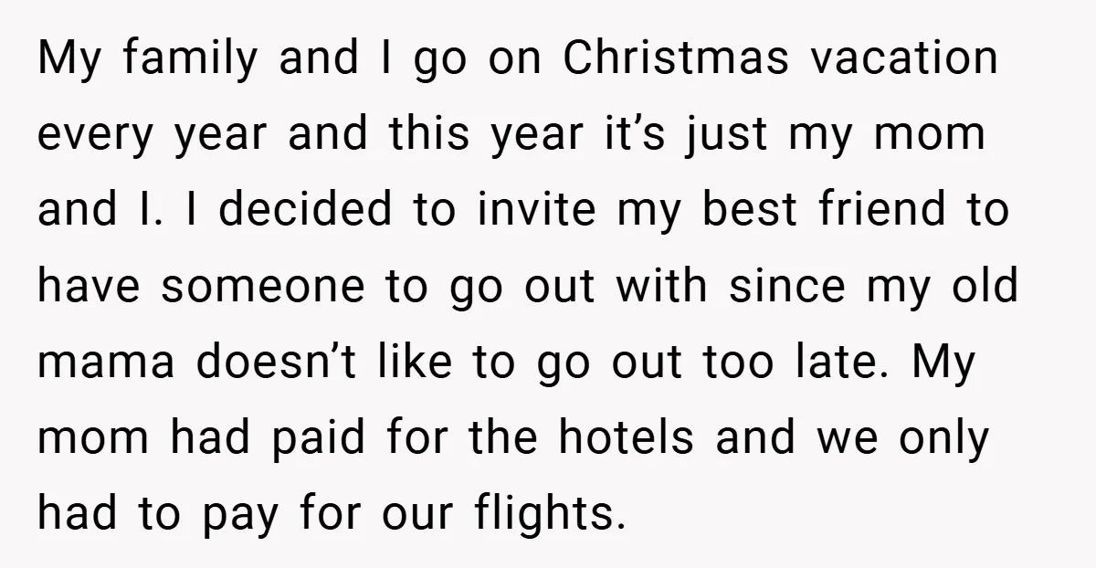 My family and I go on Christmas vacation every year and this year it’s just my mom and I. I decided to invite my best friend to have someone to...