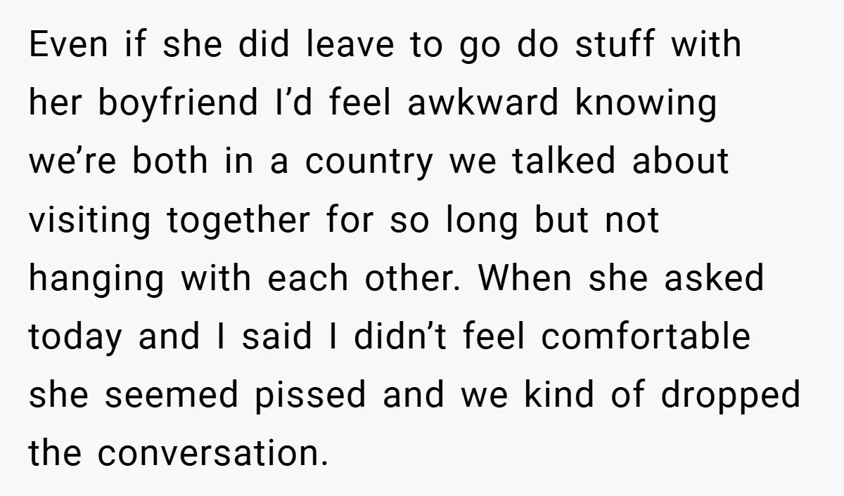 Even if she did leave to go do stuff with her boyfriend I’d feel awkward knowing we’re both in a country we talked about visiting together for so long but...