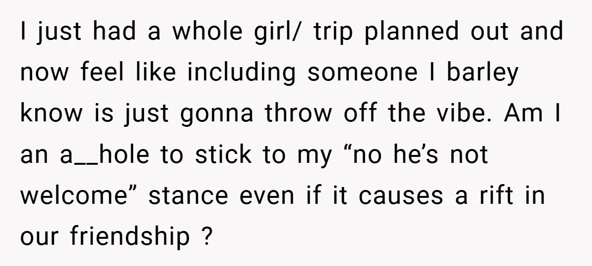 I just had a whole girl/ trip planned out and now feel like including someone I barley know is just gonna throw off the vibe. Am I an a__hole to...