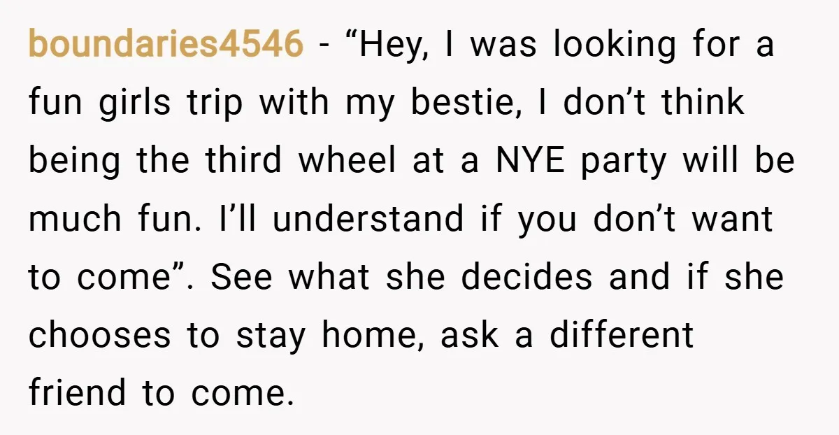 boundaries4546 − “Hey, I was looking for a fun girls trip with my bestie, I don’t think being the third wheel at a NYE party will be much fun. I’ll...