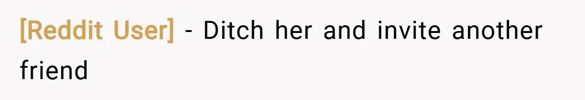[Reddit User] − Ditch her and invite another friend