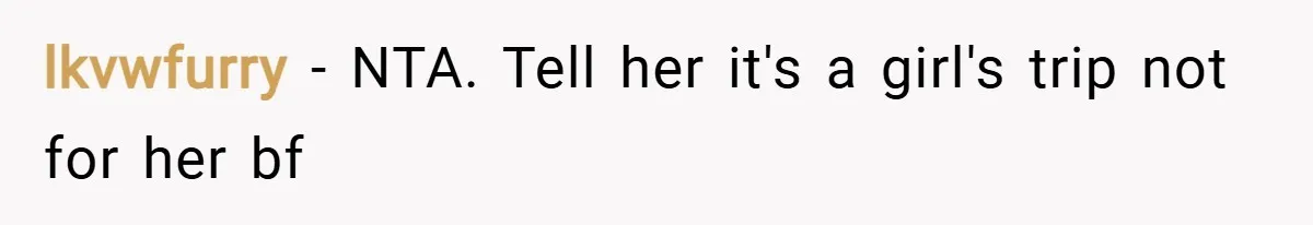 lkvwfurry − NTA. Tell her it's a girl's trip not for her bf