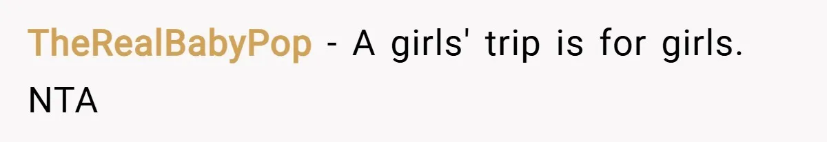 TheRealBabyPop − A girls' trip is for girls. NTA