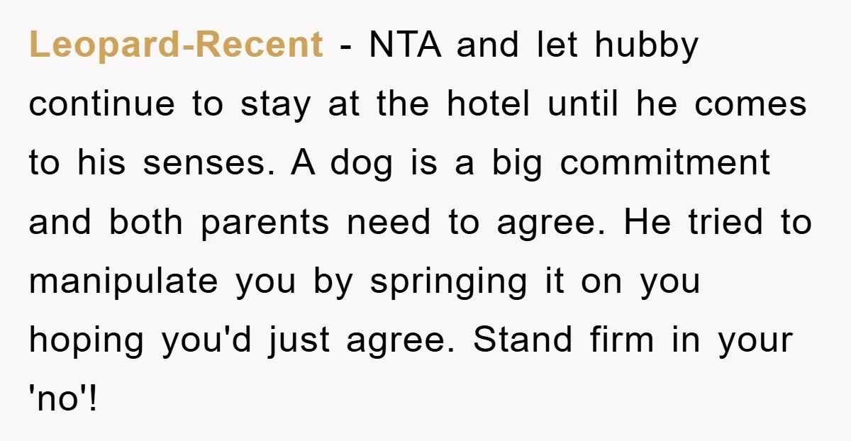 Leopard-Recent − NTA and let hubby continue to stay at the hotel until he comes to his senses. A dog is a big commitment and both parents need to agree....