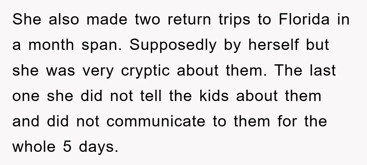 She also made two return trips to Florida in a month span. Supposedly by herself but she was very cryptic about them. The last one she did not tell the...