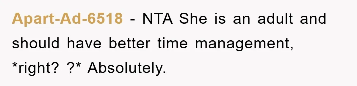Apart-Ad-6518 − NTA She is an adult and should have better time management, *right? ?* Absolutely.