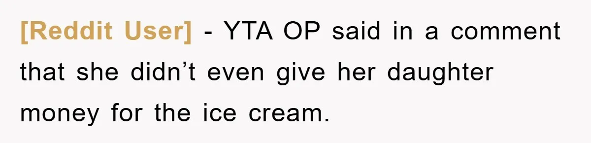 [Reddit User] − YTA OP said in a comment that she didn’t even give her daughter money for the ice cream.