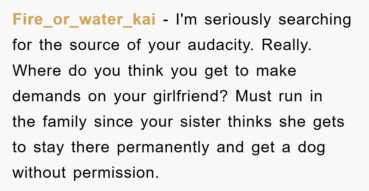 Fire_or_water_kai − I'm seriously searching for the source of your audacity. Really. Where do you think you get to make demands on your girlfriend? Must run in the family since...