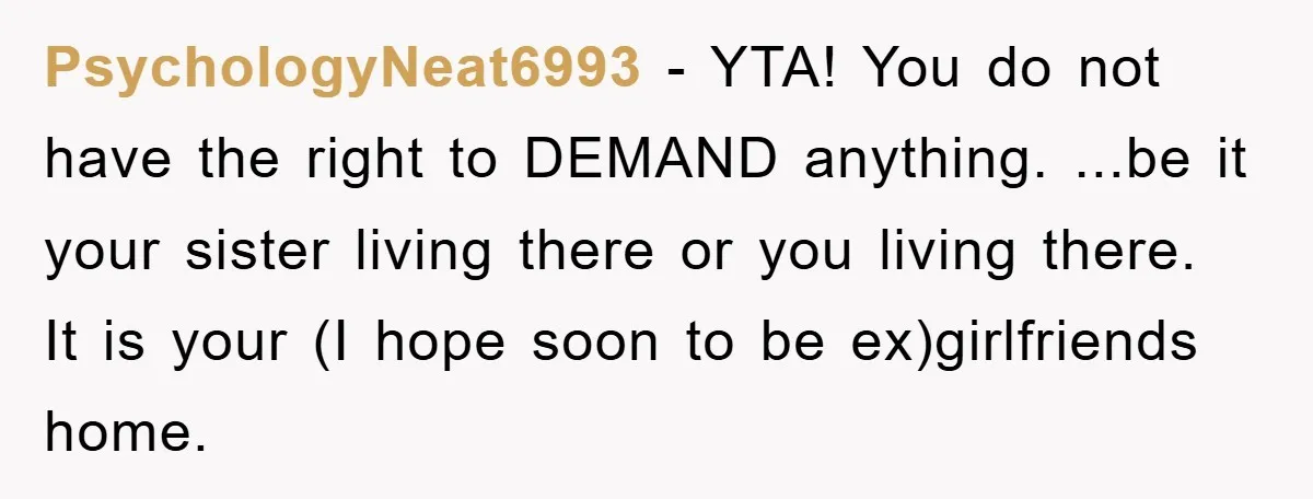 PsychologyNeat6993 − YTA! You do not have the right to DEMAND anything. ...be it your sister living there or you living there. It is your (I hope soon to be...