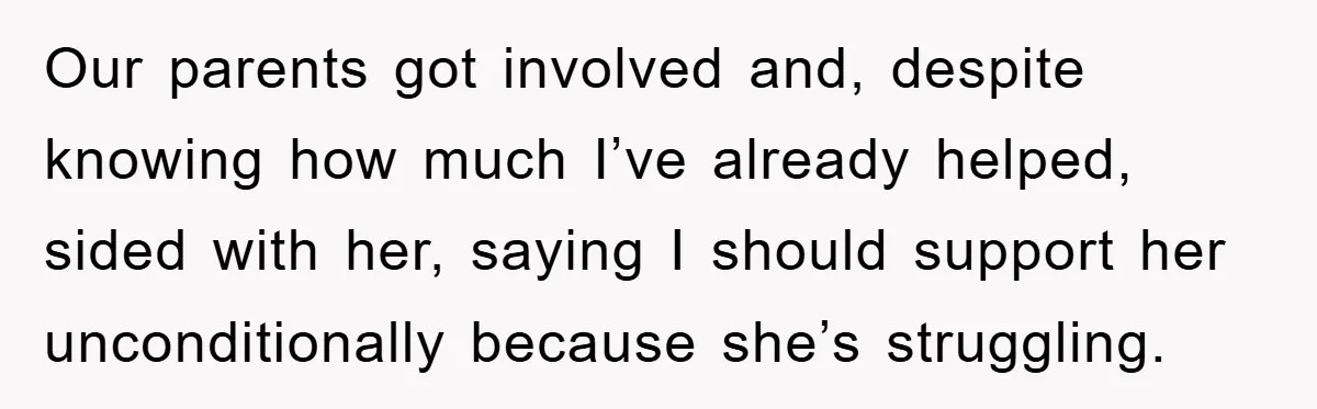 Our parents got involved and, despite knowing how much I’ve already helped, sided with her, saying I should support her unconditionally because she’s struggling.