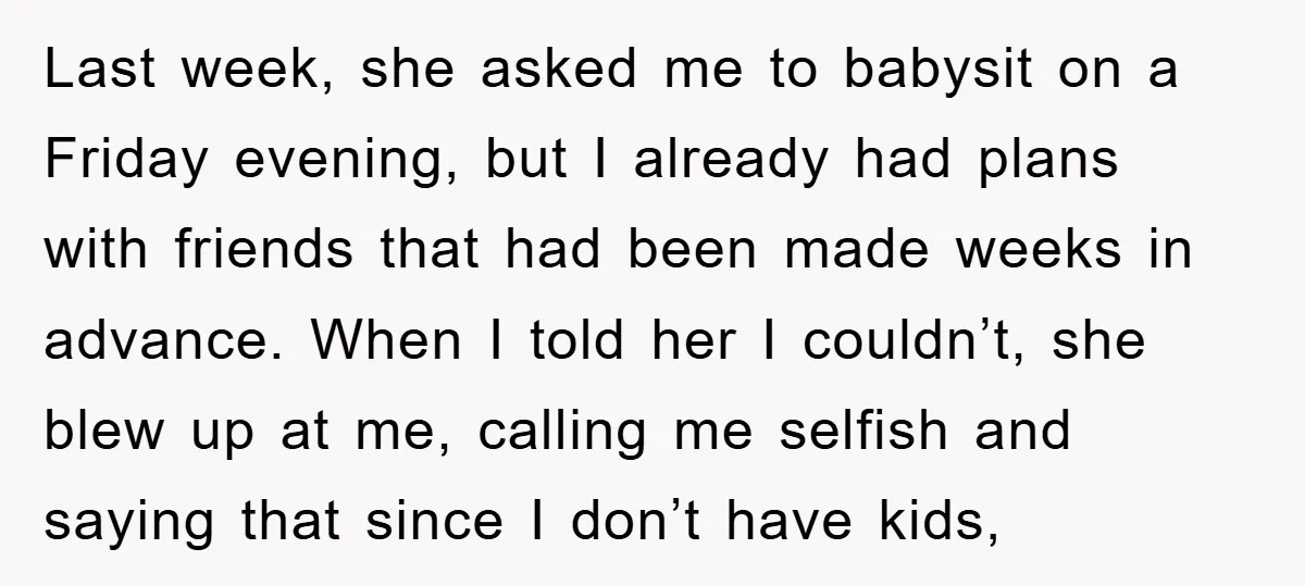 Last week, she asked me to babysit on a Friday evening, but I already had plans with friends that had been made weeks in advance. When I told her I...