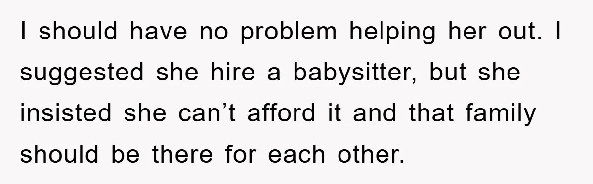 I should have no problem helping her out. I suggested she hire a babysitter, but she insisted she can’t afford it and that family should be there for each other.