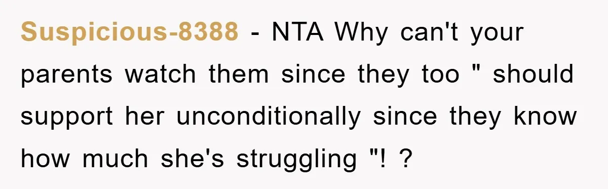 Suspicious-8388 − NTA Why can't your parents watch them since they too " should support her unconditionally since they know how much she's struggling "! ?